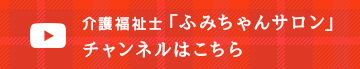 介護福祉士「ふみちゃんサロン」チャンネルはこちら
