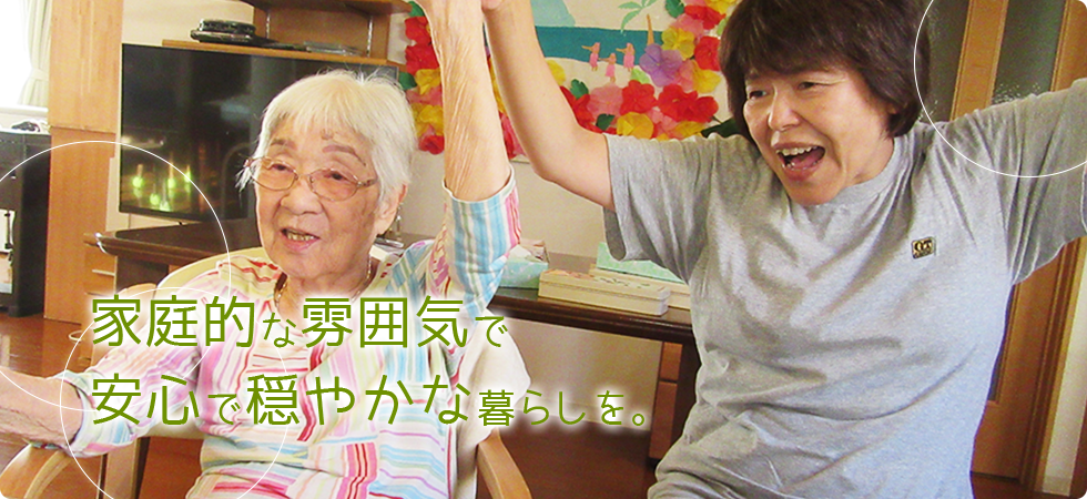家庭的な雰囲気で安心して穏やかな暮らしを。