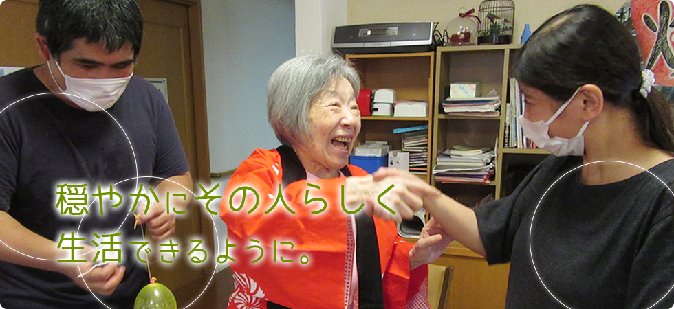 穏やかにその人らしく生活できるように。